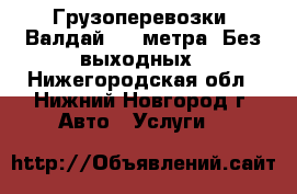 Грузоперевозки. Валдай 6.2 метра. Без выходных - Нижегородская обл., Нижний Новгород г. Авто » Услуги   